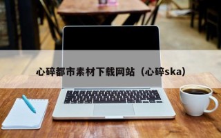 黔东心碎都市素材下载网站（心碎ska）